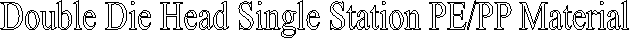 Double Die Head Single Station PE/PP Material