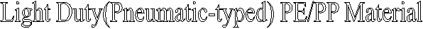 Light Duty(Pneumatic-typed) PE/PP Material