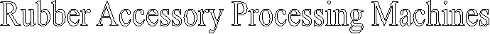 Rubber Accessory Processing Machines