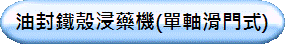 油封鐵殼浸藥機(單軸滑門式)